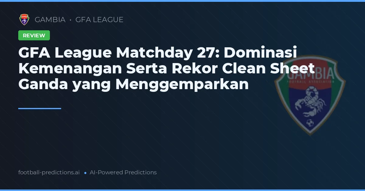 GFA League Matchday 27: Dominasi Kemenangan Serta Rekor Clean Sheet Ganda yang Menggemparkan
