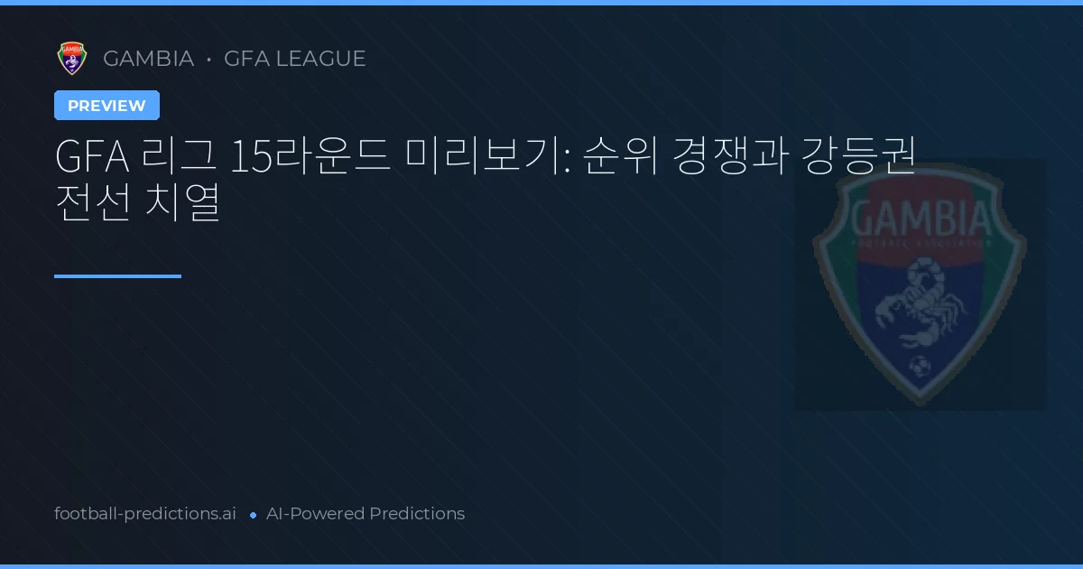 GFA 리그 15라운드 미리보기: 순위 경쟁과 강등권 전선 치열