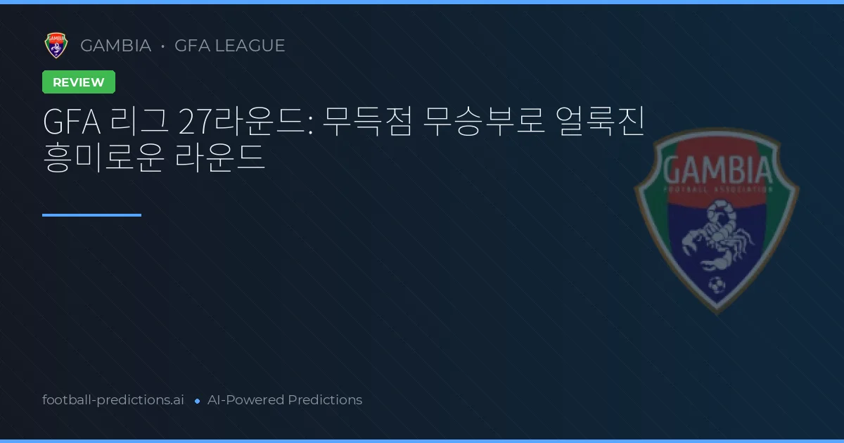 GFA 리그 27라운드: 무득점 무승부로 얼룩진 흥미로운 라운드