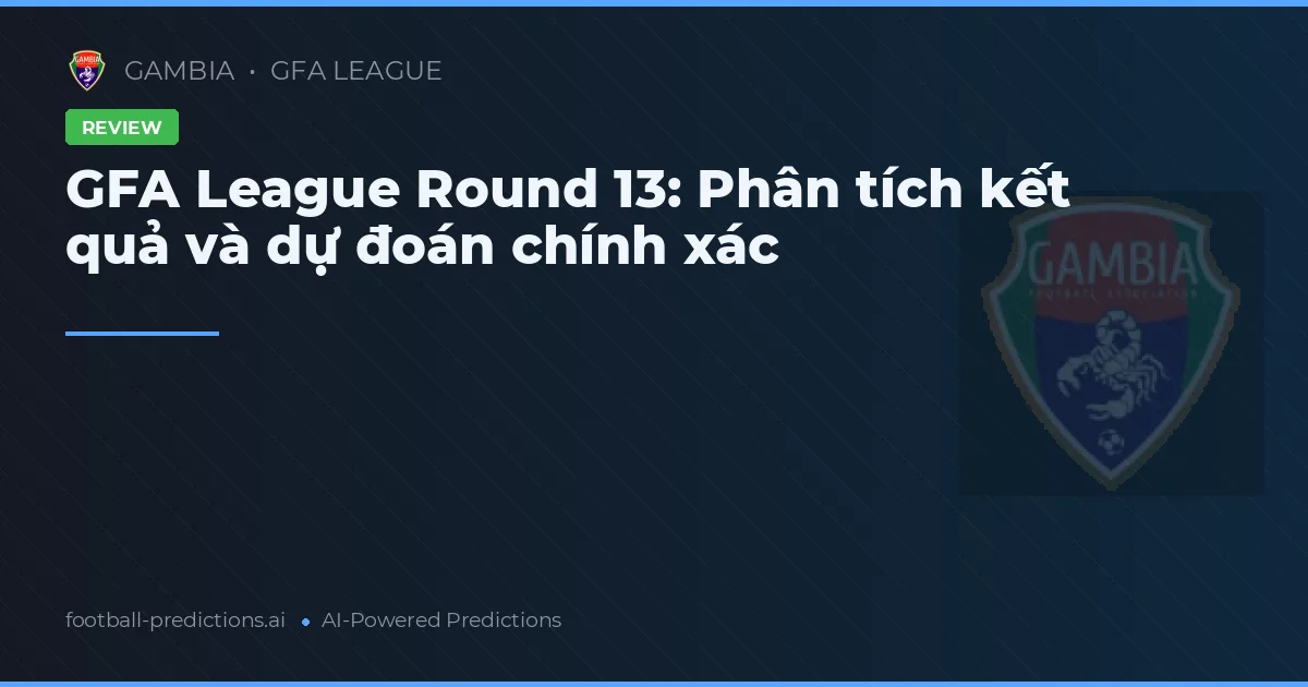 GFA League Round 13: Phân tích kết quả và dự đoán chính xác