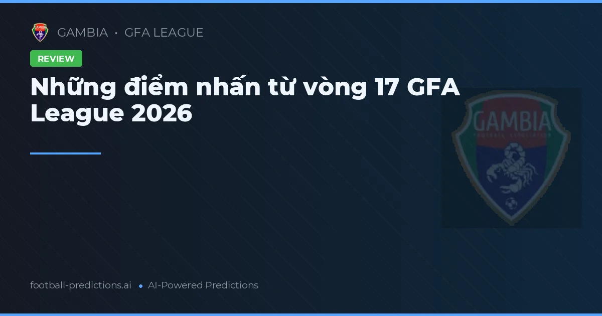 Những điểm nhấn từ vòng 17 GFA League 2026