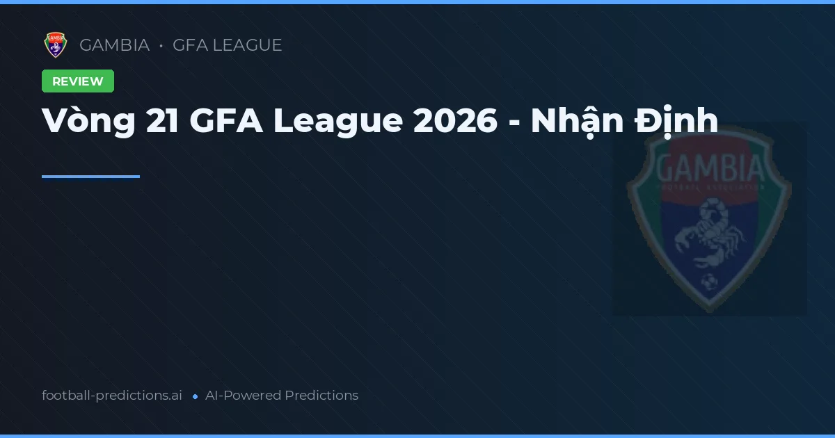 Vòng 21 GFA League 2026 - Nhận Định