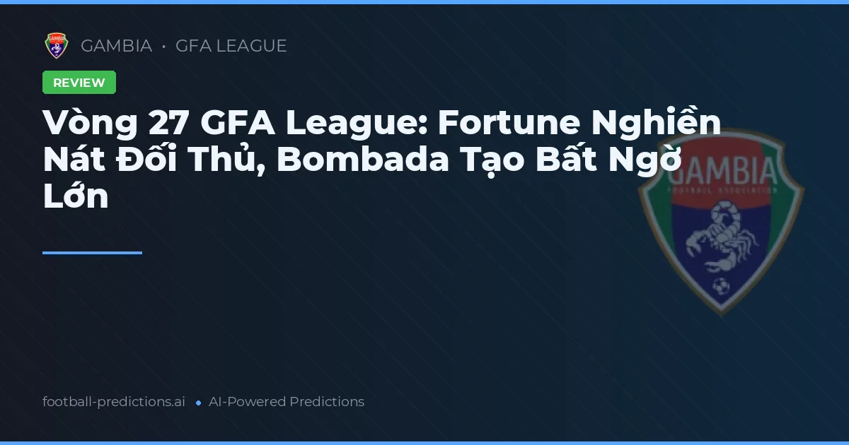 Vòng 27 GFA League: Fortune Nghiền Nát Đối Thủ, Bombada Tạo Bất Ngờ Lớn
