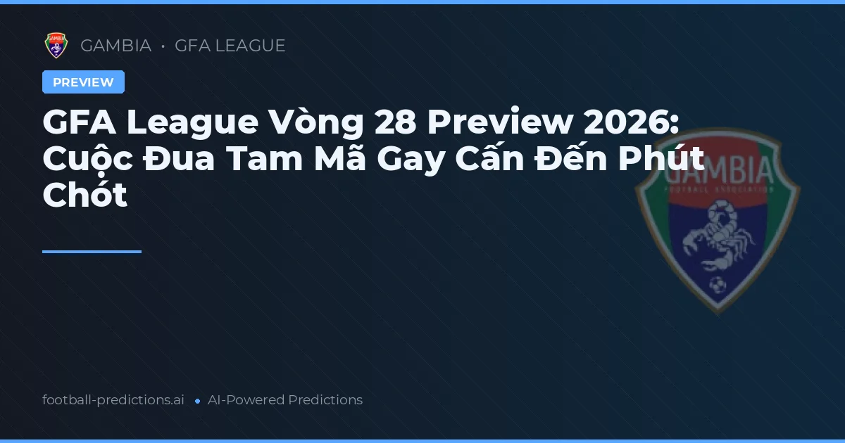 GFA League Vòng 28 Preview 2026: Cuộc Đua Tam Mã Gay Cấn Đến Phút Chót