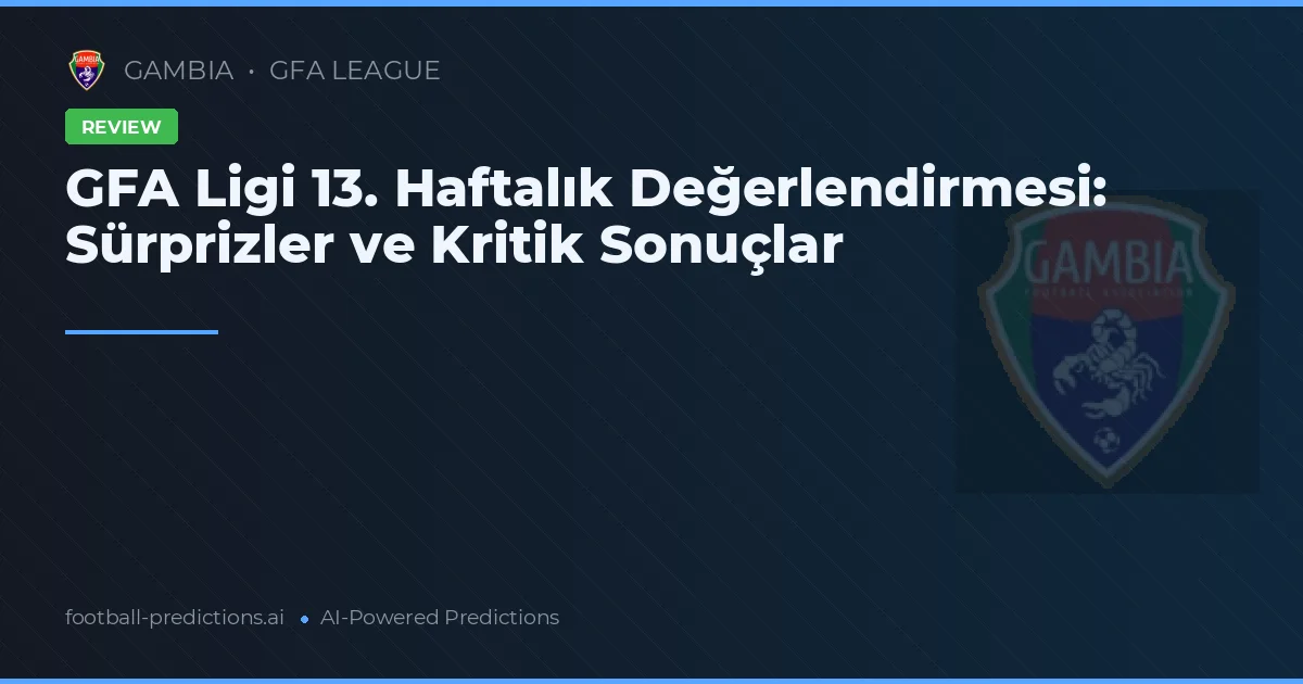 GFA Ligi 13. Haftalık Değerlendirmesi: Sürprizler ve Kritik Sonuçlar