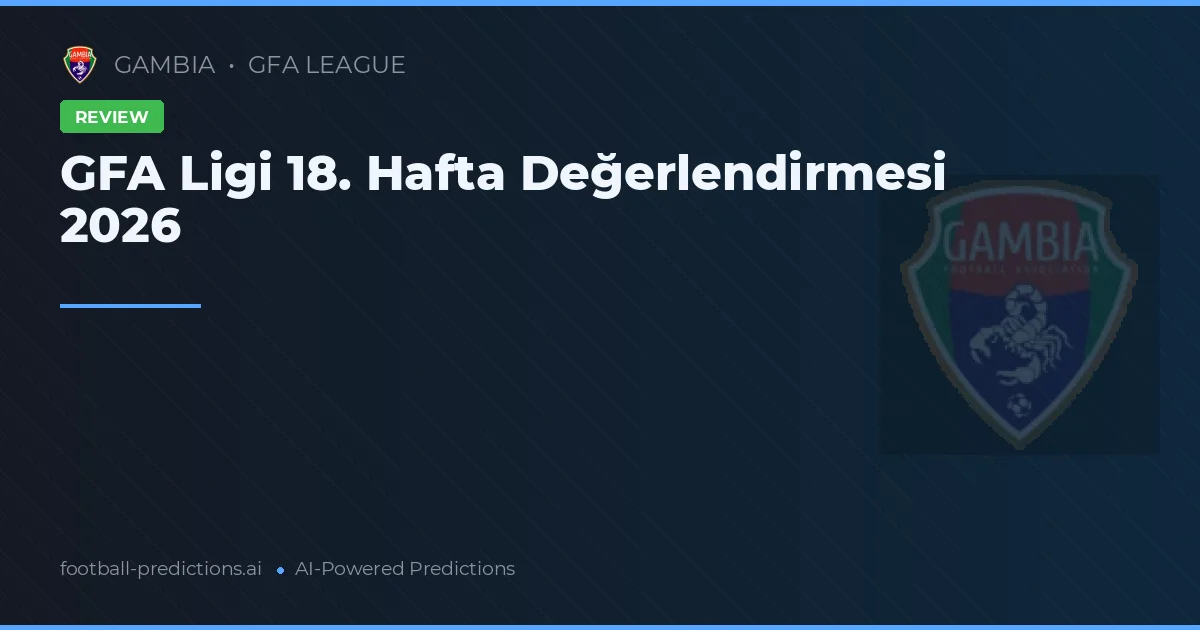 GFA Ligi 18. Hafta Değerlendirmesi 2026