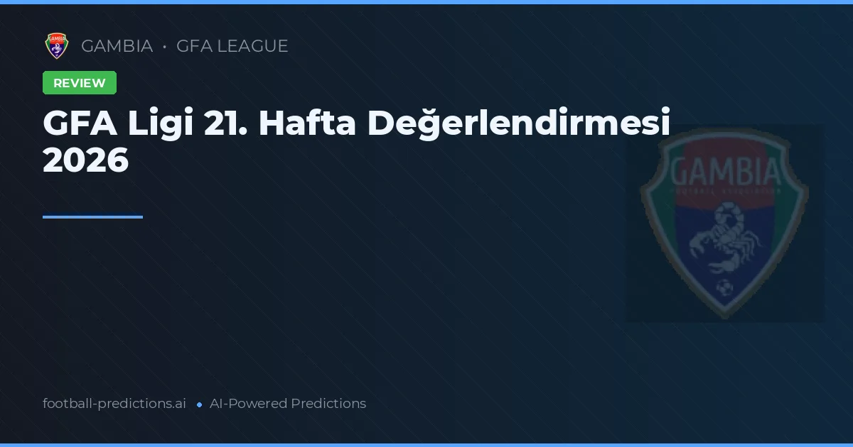 GFA Ligi 21. Hafta Değerlendirmesi 2026