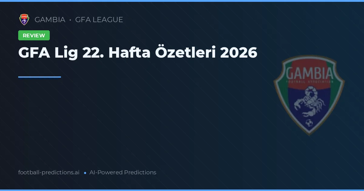 GFA Lig 22. Hafta Özetleri 2026