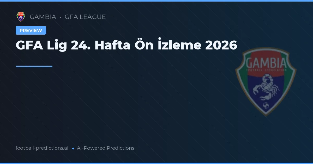 GFA Lig 24. Hafta Ön İzleme 2026