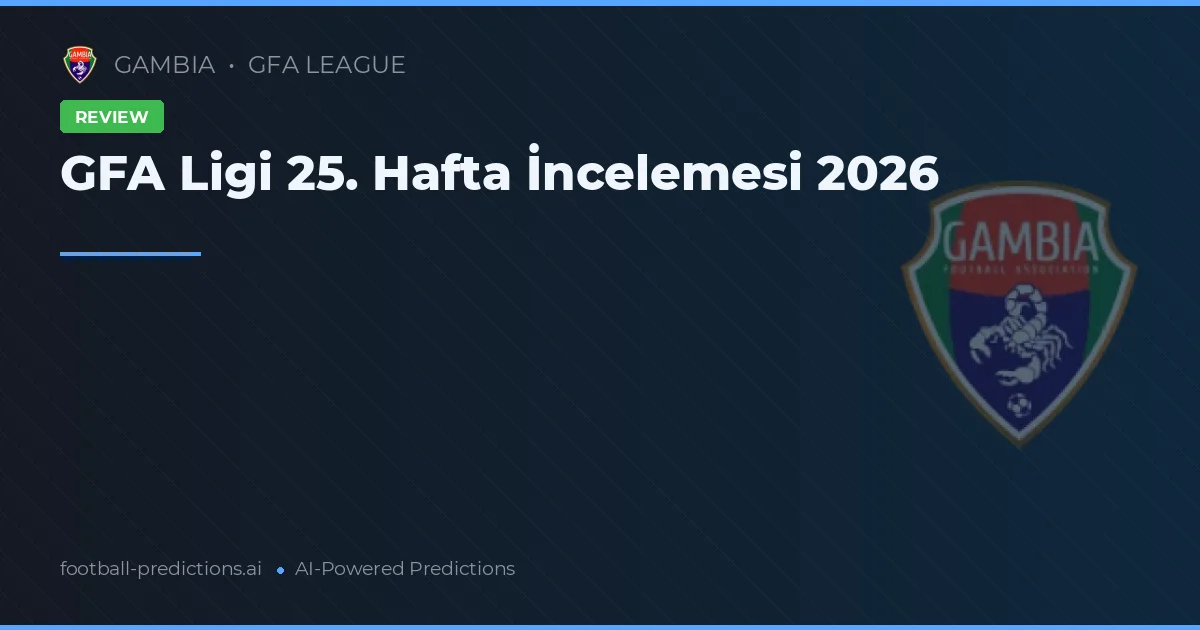 GFA Ligi 25. Hafta İncelemesi 2026