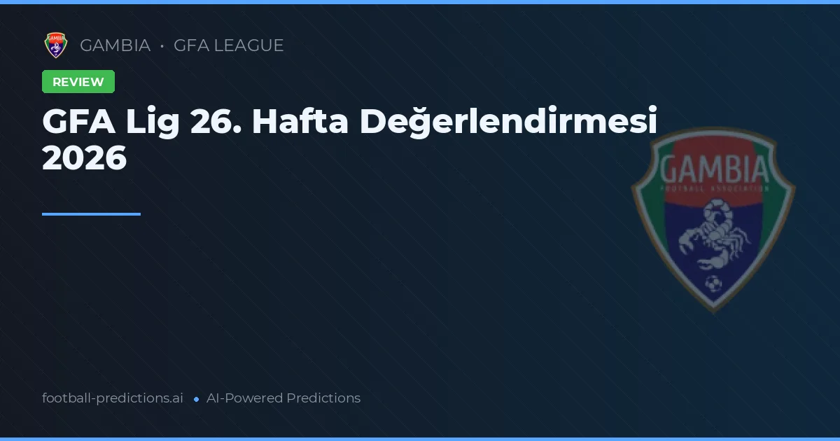 GFA Lig 26. Hafta Değerlendirmesi 2026