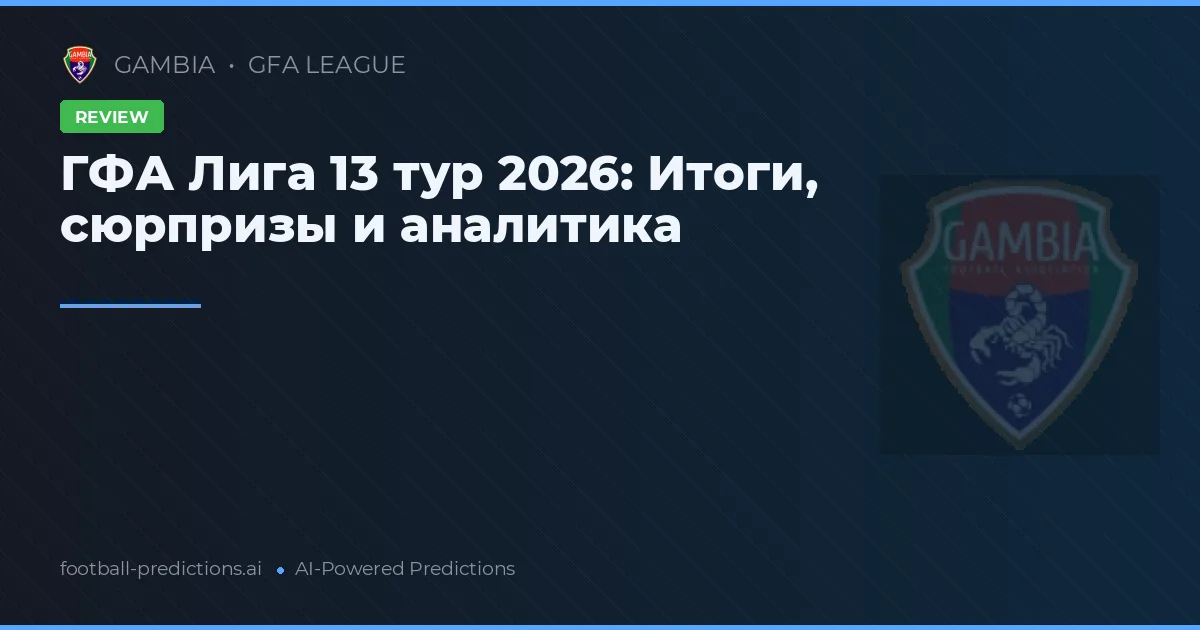 ГФА Лига 13 тур 2026: Итоги, сюрпризы и аналитика