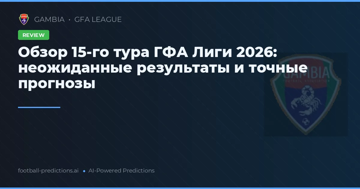 Обзор 15-го тура ГФА Лиги 2026: неожиданные результаты и точные прогнозы