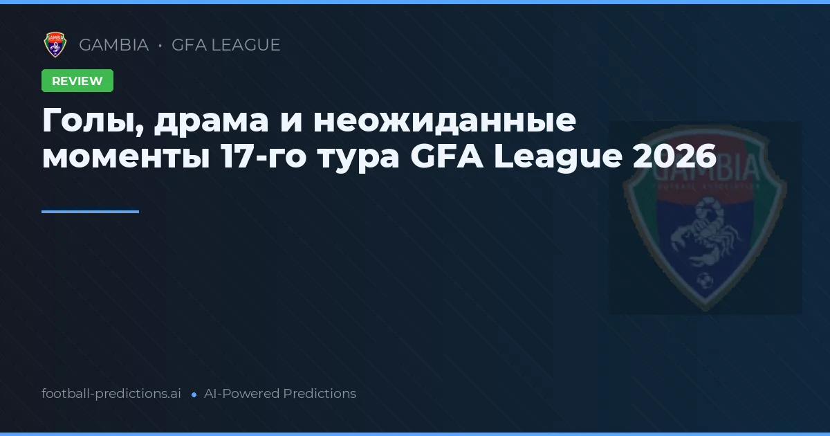 Голы, драма и неожиданные моменты 17-го тура GFA League 2026