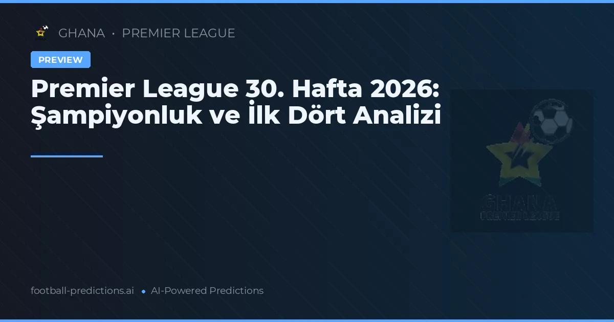 Premier League 30. Hafta 2026: Şampiyonluk ve İlk Dört Analizi