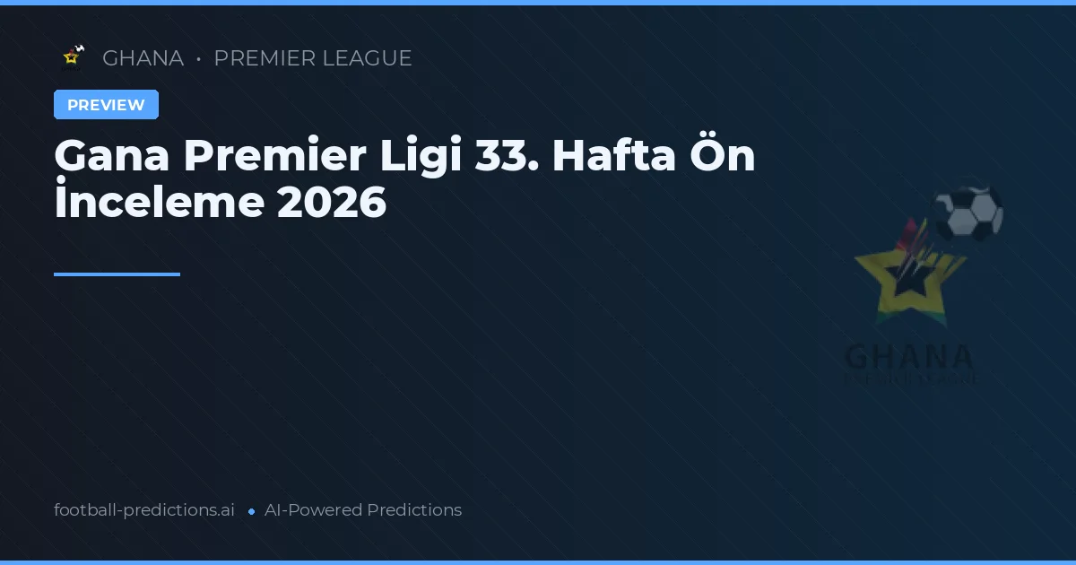 Gana Premier Ligi 33. Hafta Ön İnceleme 2026