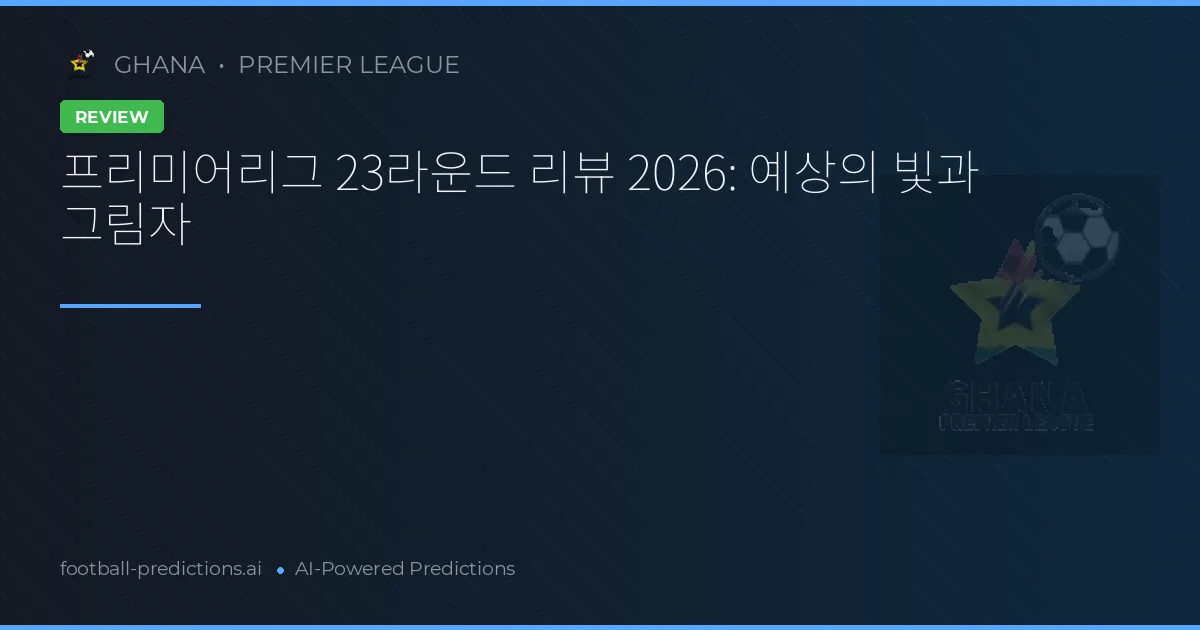프리미어리그 23라운드 리뷰 2026: 예상의 빛과 그림자