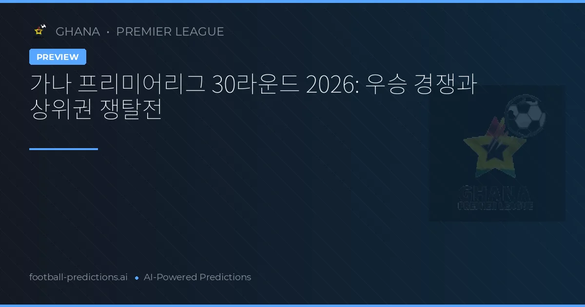 가나 프리미어리그 30라운드 2026: 우승 경쟁과 상위권 쟁탈전