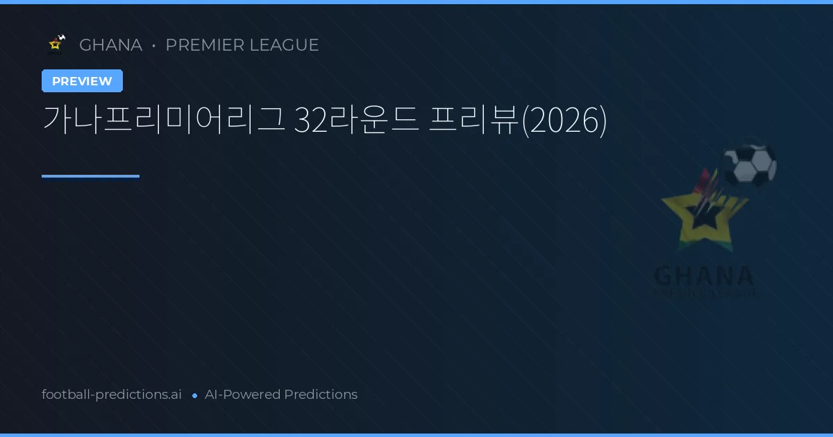 가나프리미어리그 32라운드 프리뷰(2026)