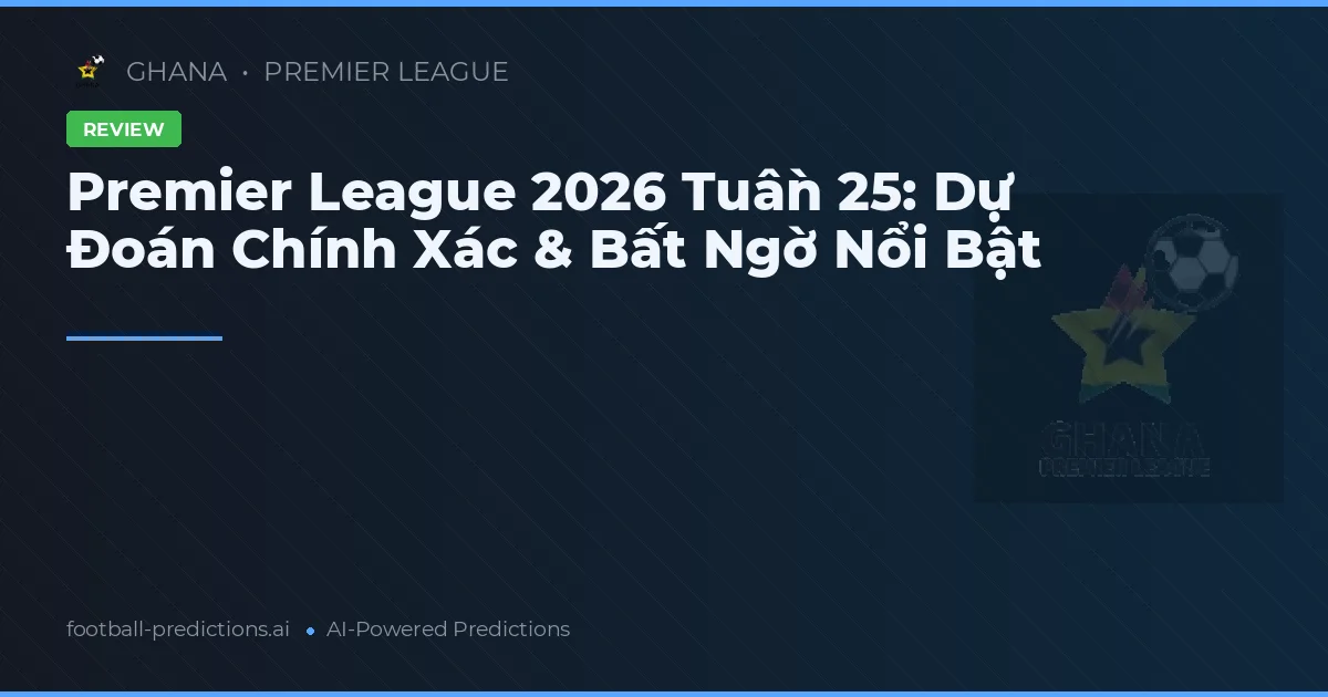Premier League 2026 Tuần 25: Dự Đoán Chính Xác & Bất Ngờ Nổi Bật