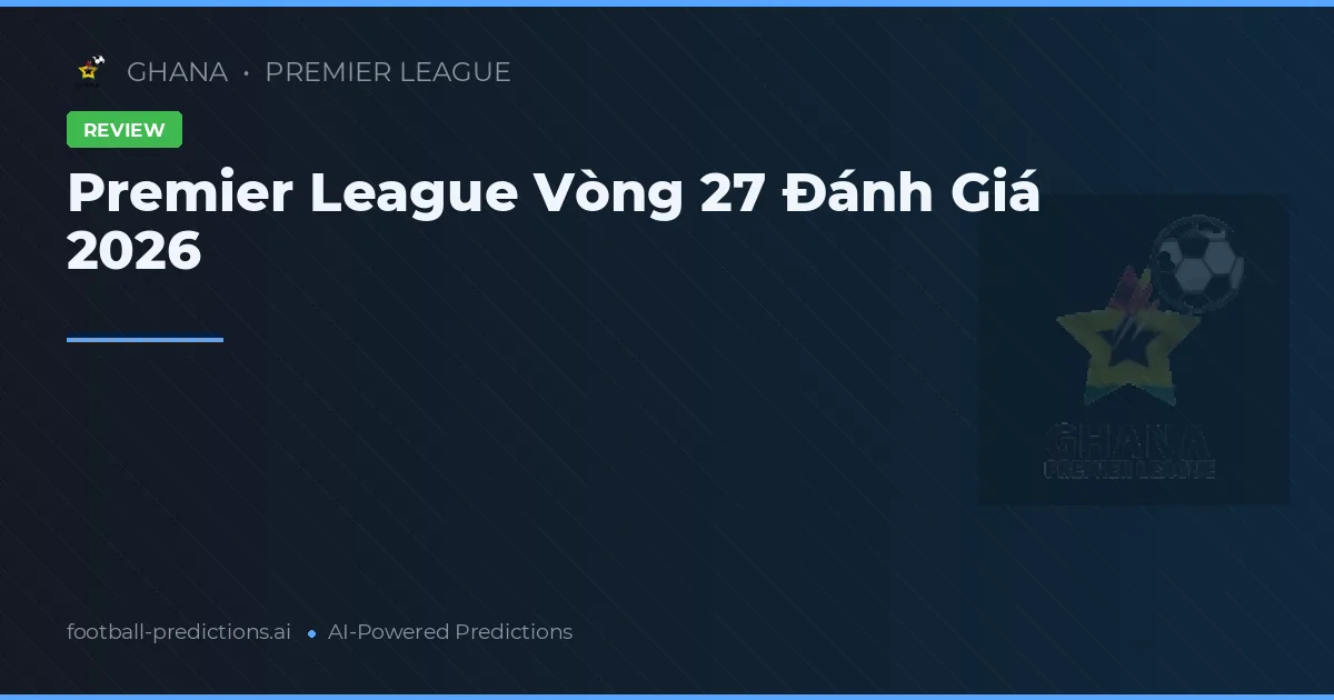 Premier League Vòng 27 Đánh Giá 2026