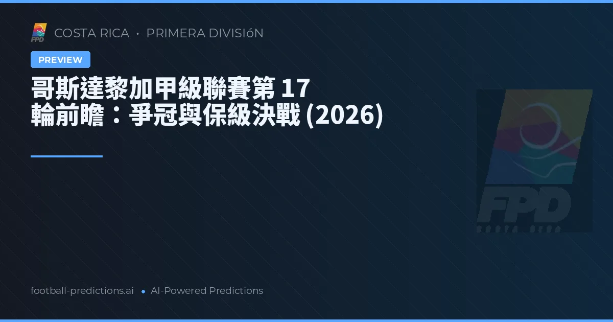 哥斯達黎加甲級聯賽第 17 輪前瞻：爭冠與保級決戰 (2026)