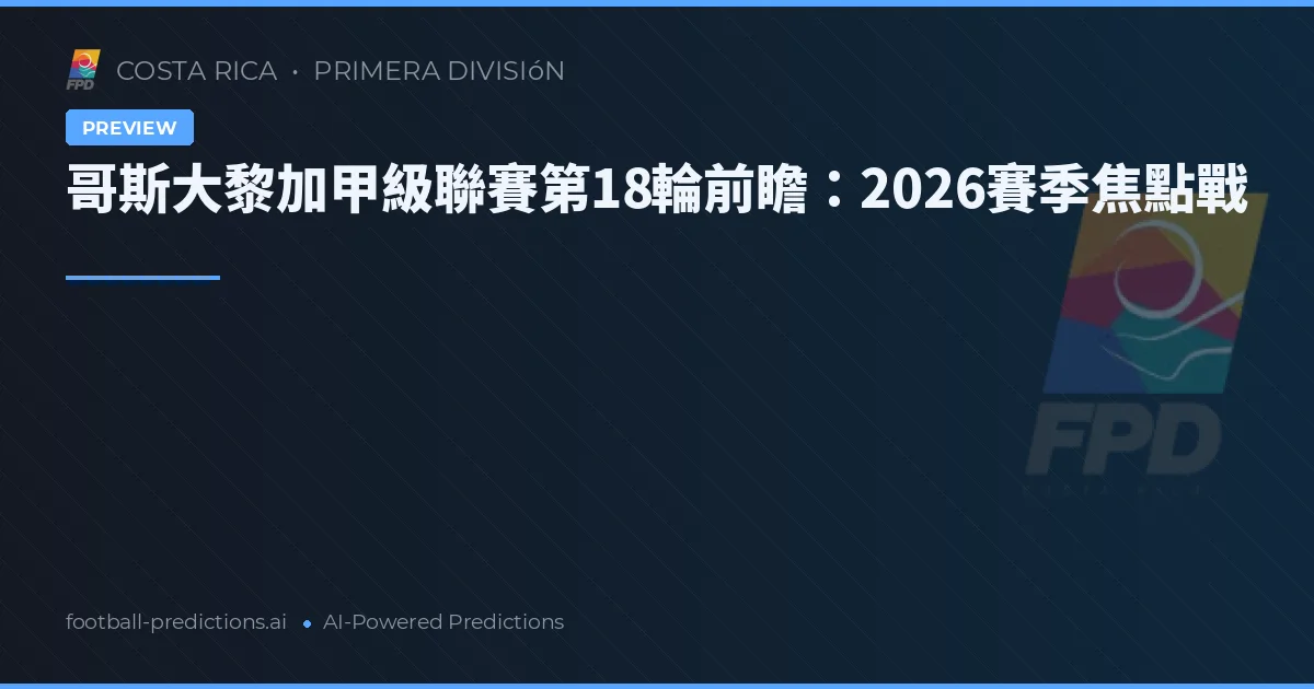 哥斯大黎加甲級聯賽第18輪前瞻：2026賽季焦點戰