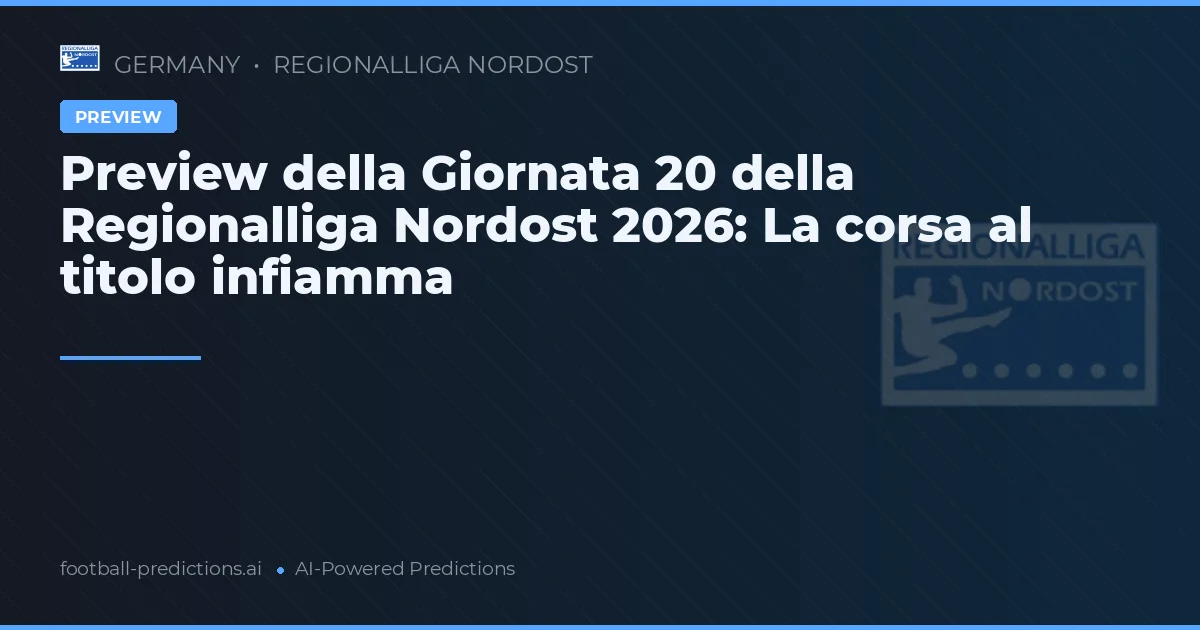 Preview della Giornata 20 della Regionalliga Nordost 2026: La corsa al titolo infiamma