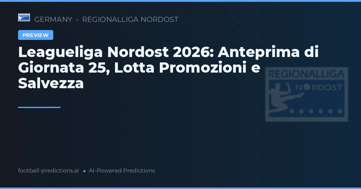 Leagueliga Nordost 2026: Anteprima di Giornata 25, Lotta Promozioni e Salvezza