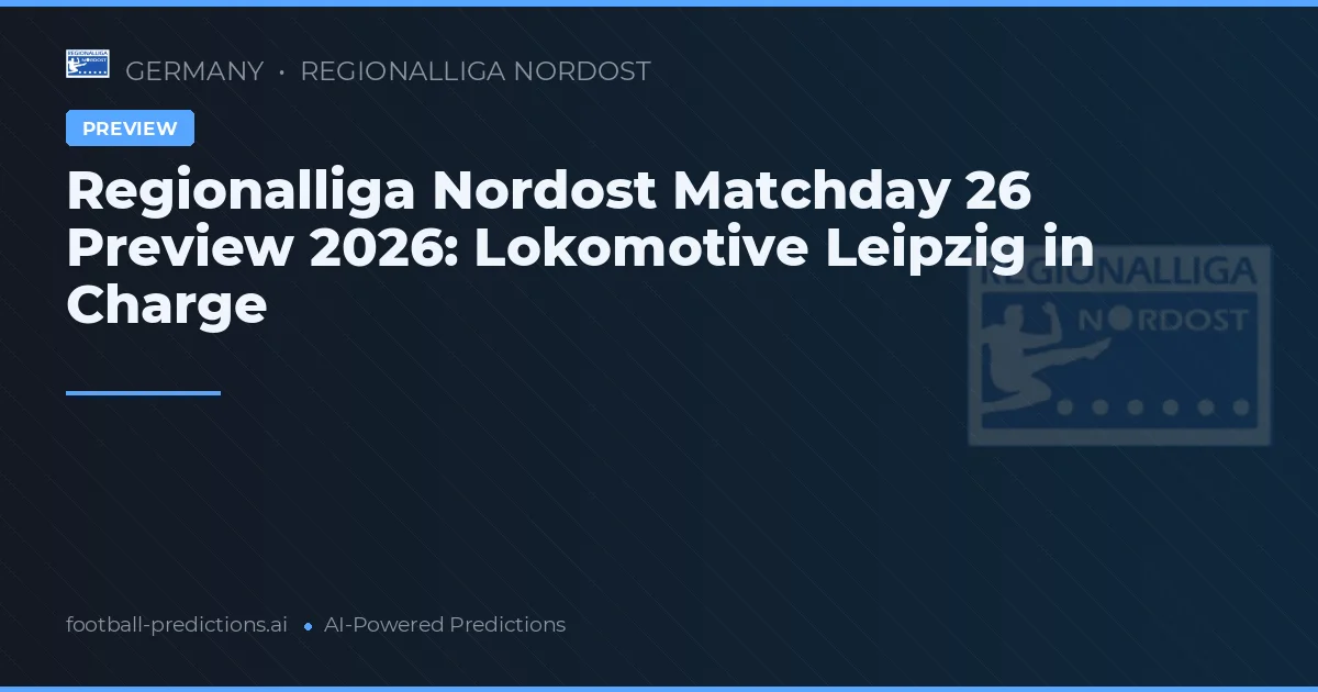 Regionalliga Nordost Matchday 26 Preview 2026: Lokomotive Leipzig in Charge
