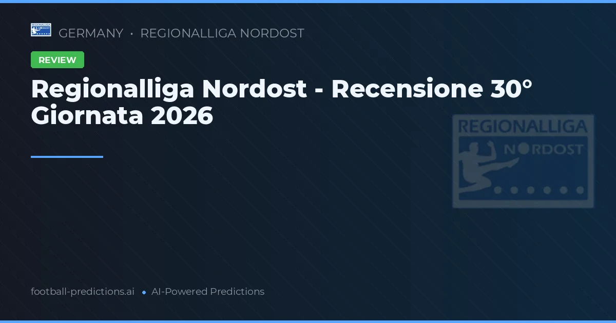 Regionalliga Nordost - Recensione 30° Giornata 2026
