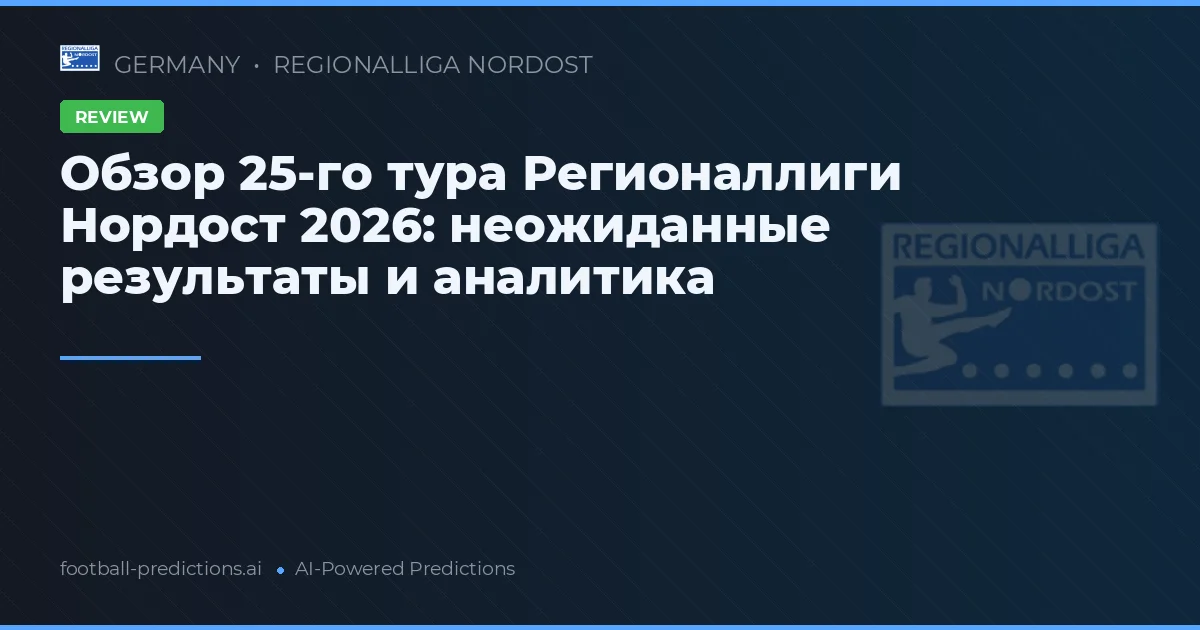 Обзор 25-го тура Регионаллиги Нордост 2026: неожиданные результаты и аналитика