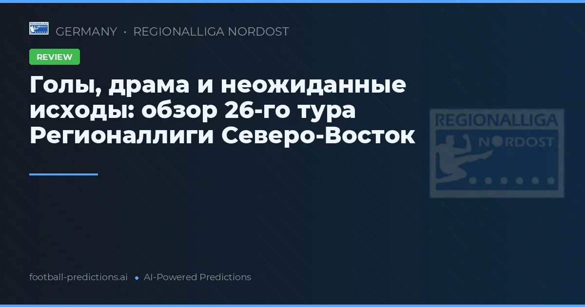 Голы, драма и неожиданные исходы: обзор 26-го тура Регионаллиги Северо-Восток