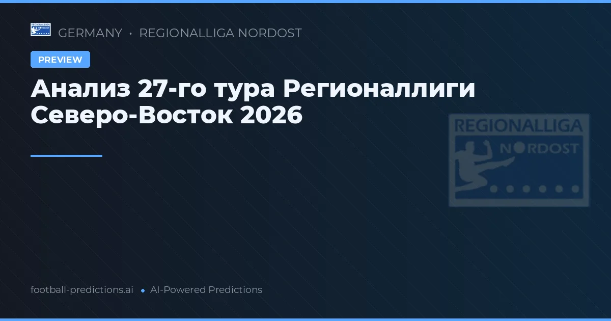 Анализ 27-го тура Регионаллиги Северо-Восток 2026