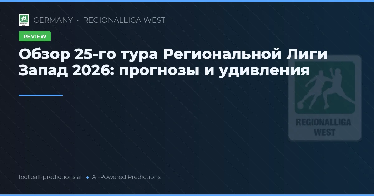 Обзор 25-го тура Региональной Лиги Запад 2026: прогнозы и удивления