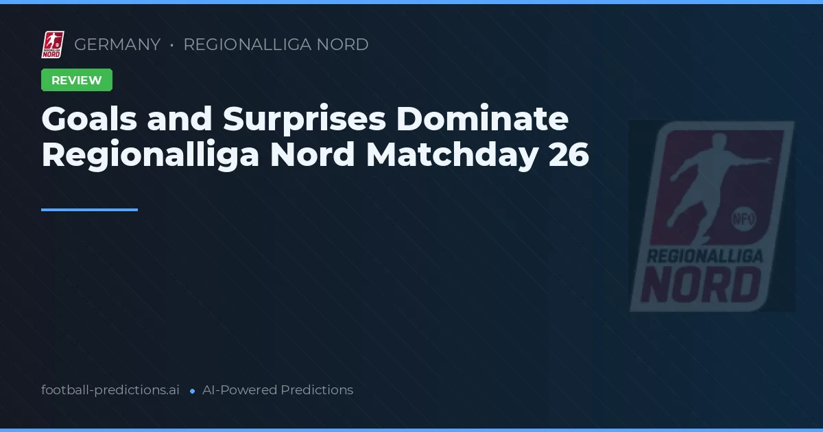 Goals and Surprises Dominate Regionalliga Nord Matchday 26