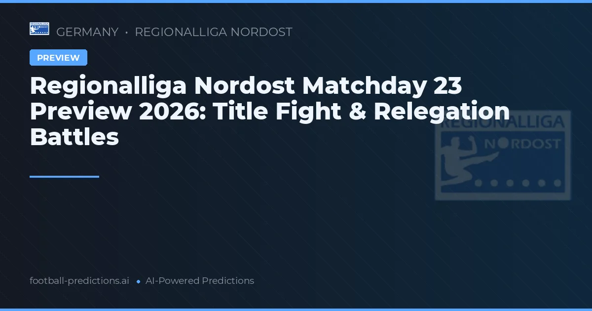 Regionalliga Nordost Matchday 23 Preview 2026: Title Fight & Relegation Battles