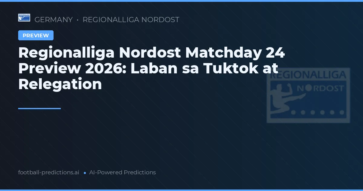 Regionalliga Nordost Matchday 24 Preview 2026: Laban sa Tuktok at Relegation