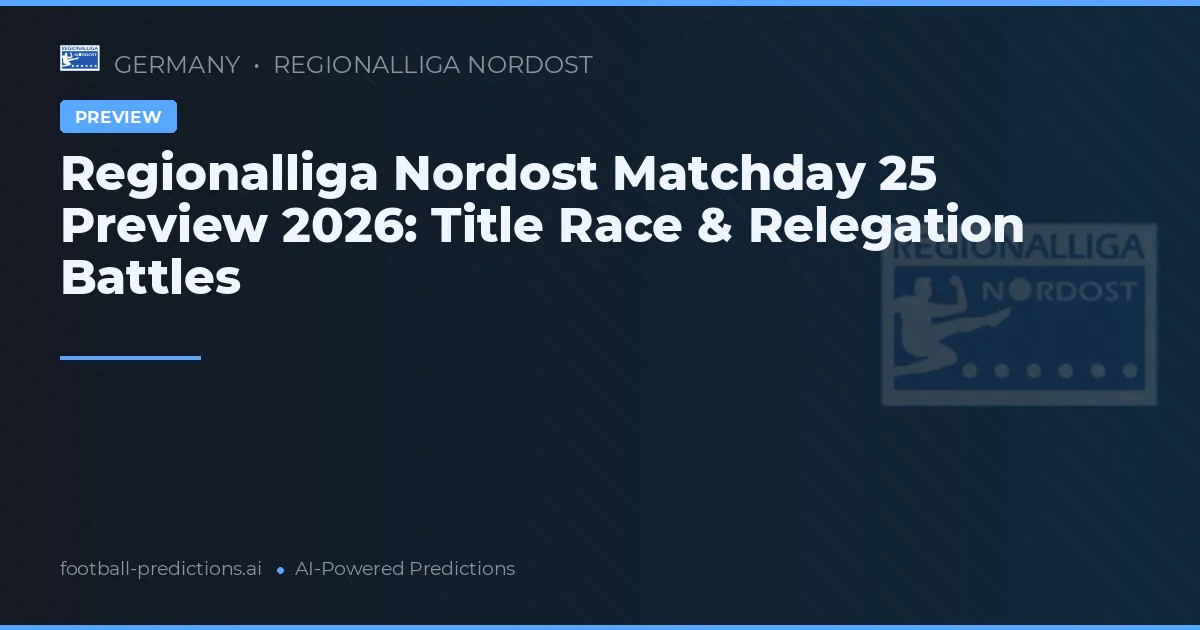 Regionalliga Nordost Matchday 25 Preview 2026: Title Race & Relegation Battles