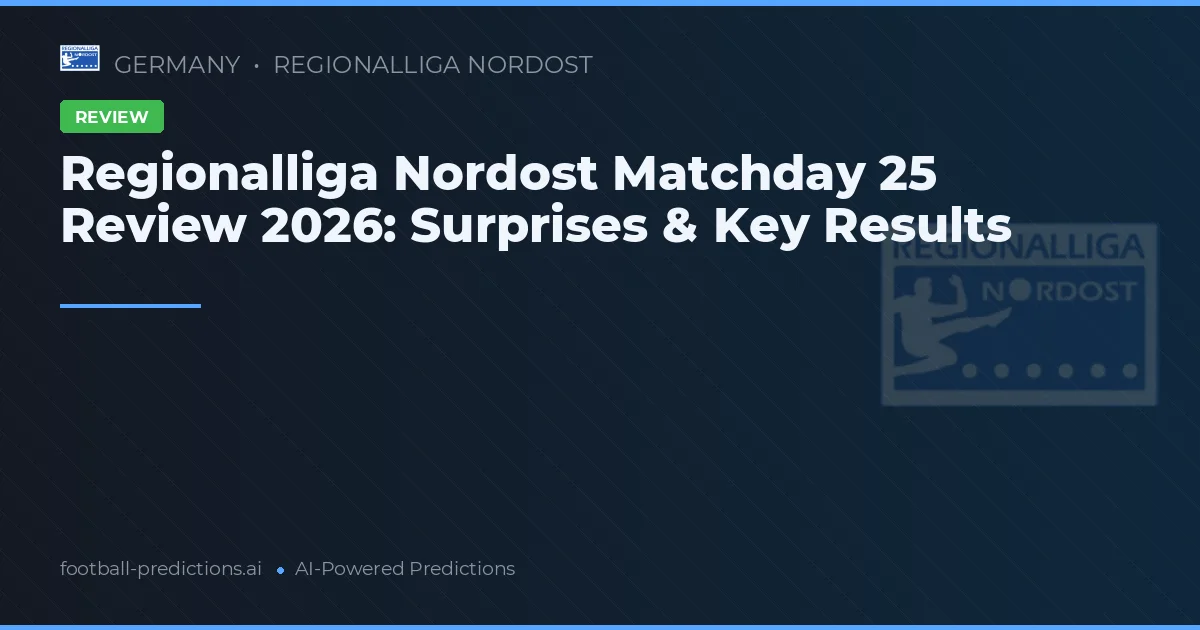 Regionalliga Nordost Matchday 25 Review 2026: Surprises & Key Results