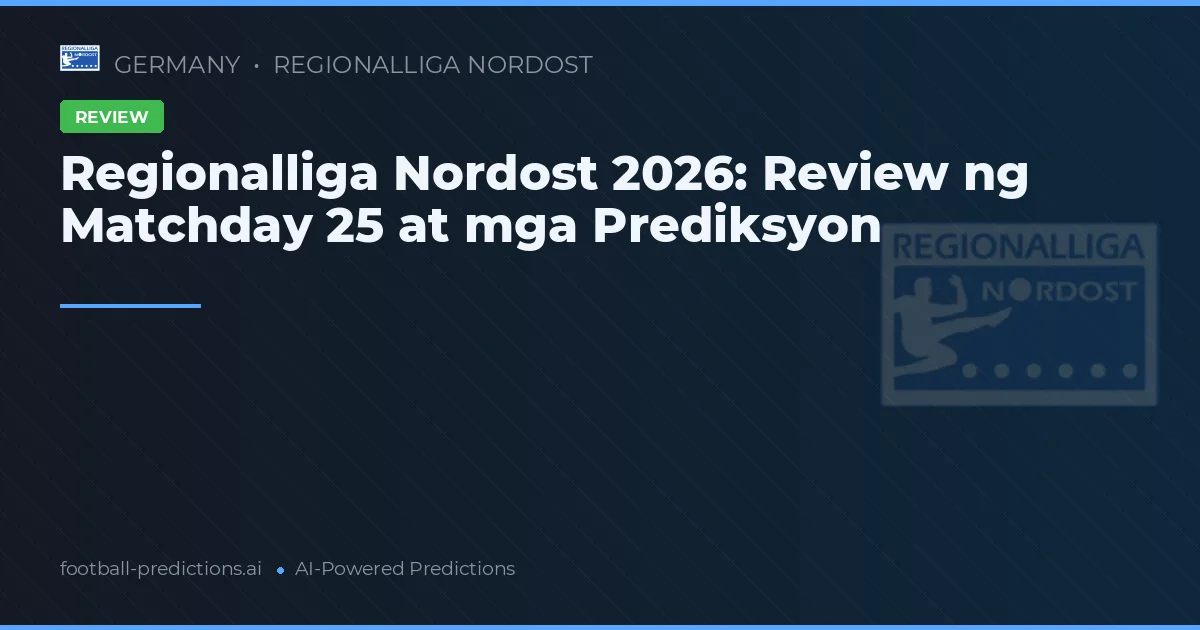 Regionalliga Nordost 2026: Review ng Matchday 25 at mga Prediksyon