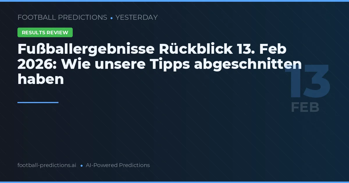 Fußballergebnisse Rückblick 13. Feb 2026: Wie unsere Tipps abgeschnitten haben