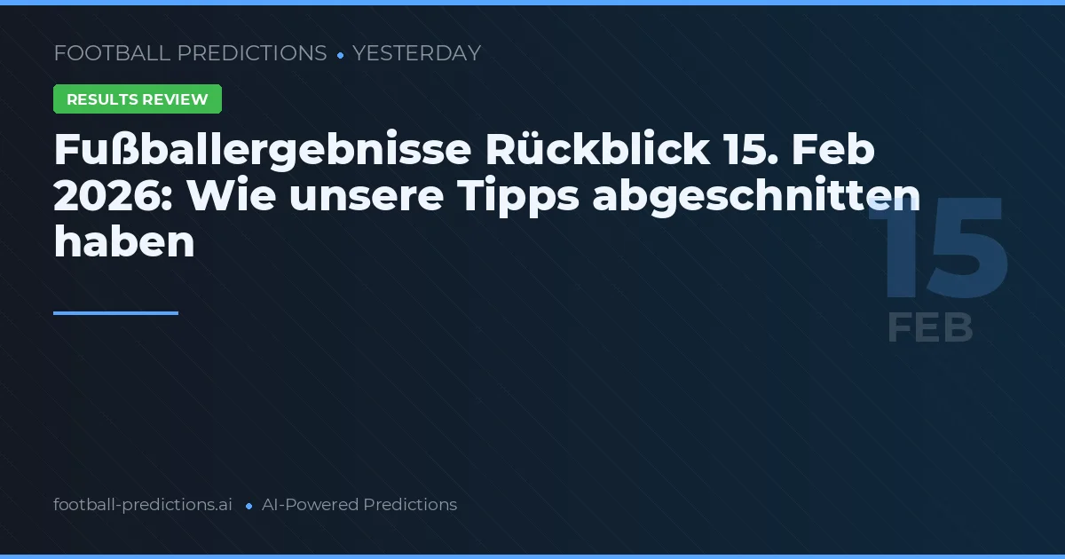 Fußballergebnisse Rückblick 15. Feb 2026: Wie unsere Tipps abgeschnitten haben