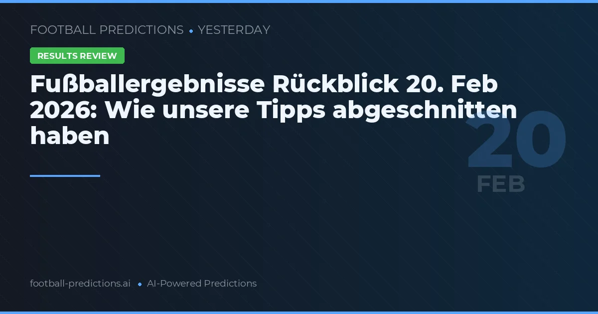 Fußballergebnisse Rückblick 20. Feb 2026: Wie unsere Tipps abgeschnitten haben