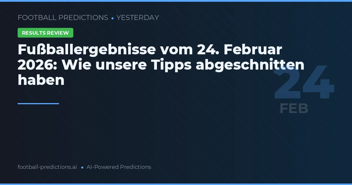 Fußballergebnisse vom 24. Februar 2026: Wie unsere Tipps abgeschnitten haben