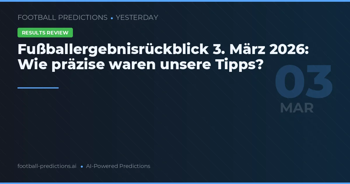 Fußballergebnisrückblick 3. März 2026: Wie präzise waren unsere Tipps?