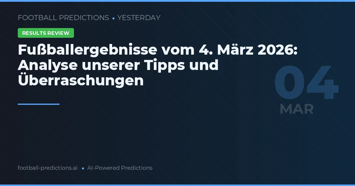 Fußballergebnisse vom 4. März 2026: Analyse unserer Tipps und Überraschungen