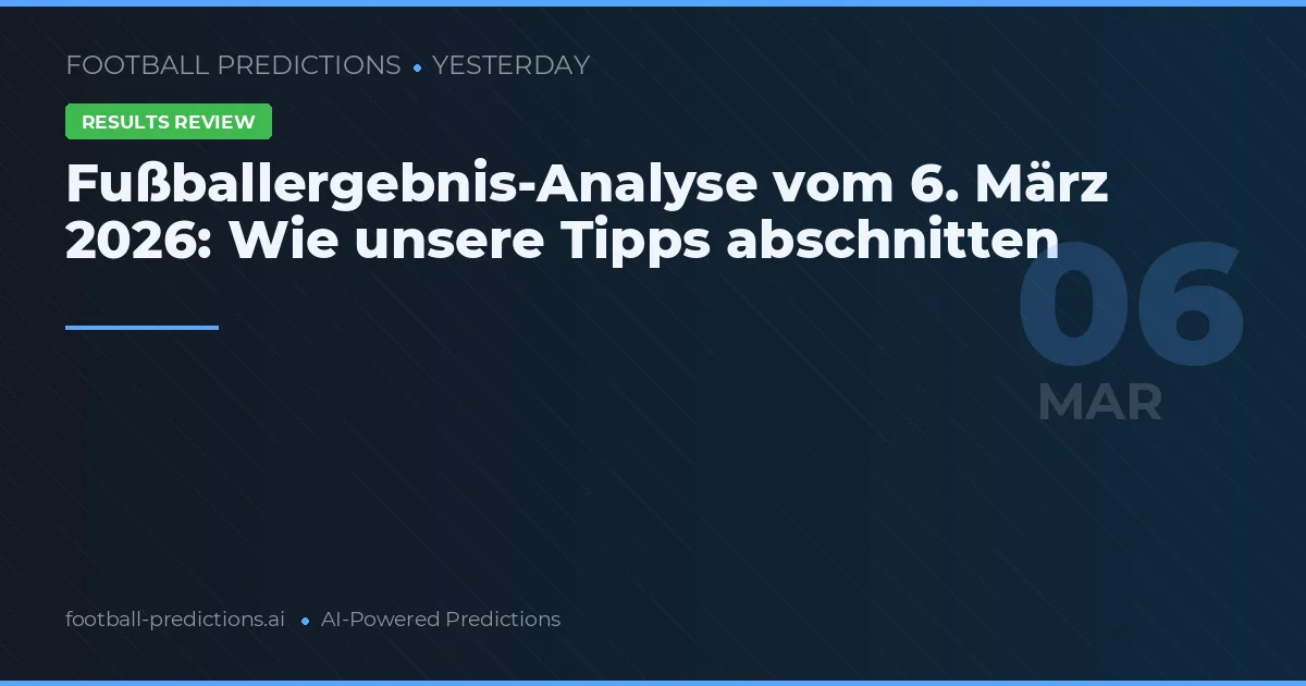 Fußballergebnis-Analyse vom 6. März 2026: Wie unsere Tipps abschnitten