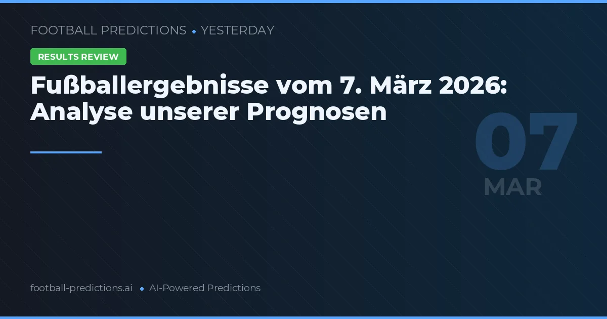 Fußballergebnisse vom 7. März 2026: Analyse unserer Prognosen