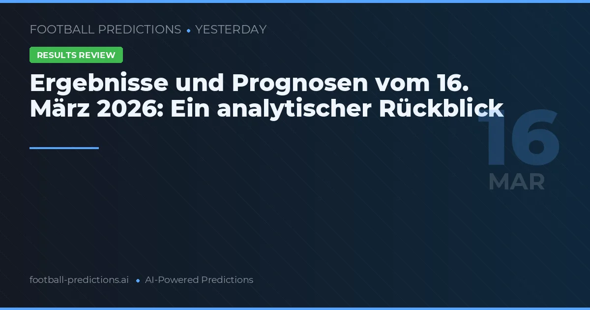 Ergebnisse und Prognosen vom 16. März 2026: Ein analytischer Rückblick